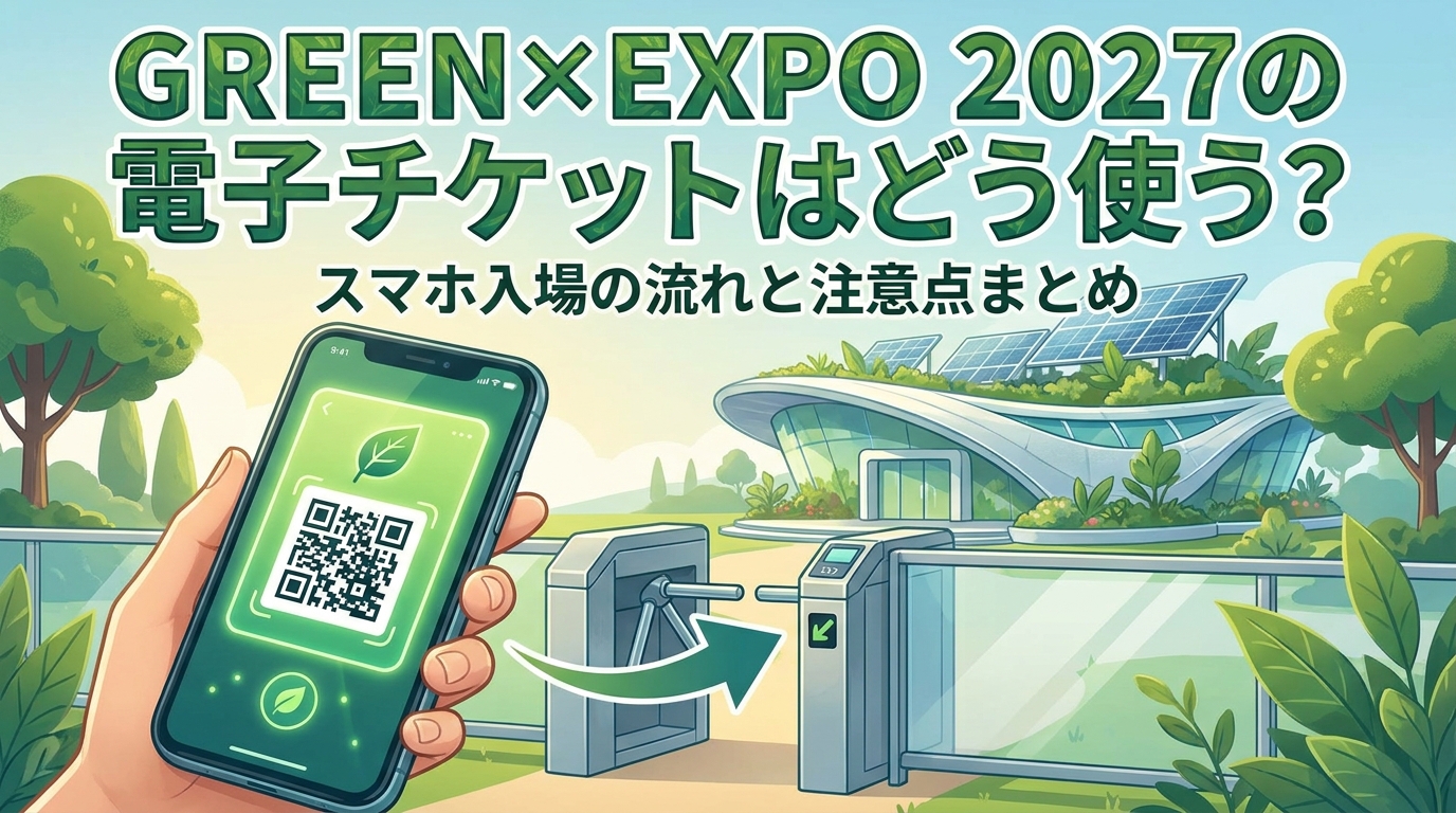 GREEN×EXPO 2027の電子チケットはどう使う？スマホ入場の流れと注意点まとめ
